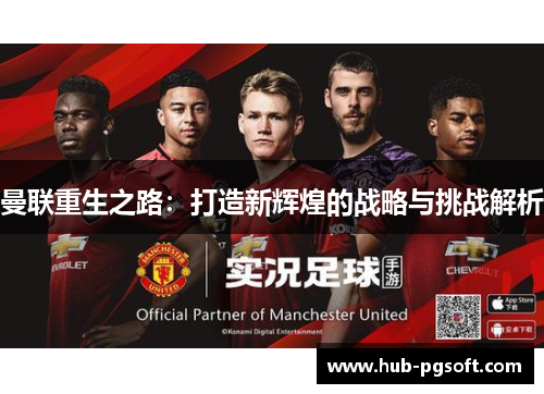 曼联重生之路:打造新辉煌的战略与挑战解析 曼联重生之路:打造新辉煌的战略与挑战解析