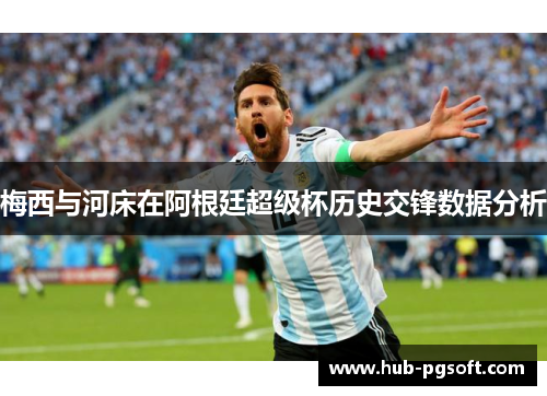 梅西与河床在阿根廷超级杯历史交锋数据分析 梅西与河床在阿根廷超级杯历史交锋数据分析