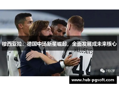 穆西亚拉:德国中场新星崛起,全面发展成未来核心 穆西亚拉:德国中场新星崛起,全面发展成未来核心