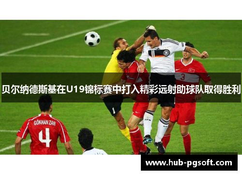 贝尔纳德斯基在U19锦标赛中打入精彩远射助球队取得胜利